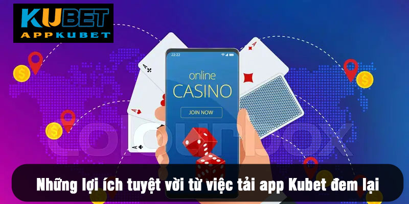 Những lợi ích tuyệt vời từ việc tải app Kubet đem lại