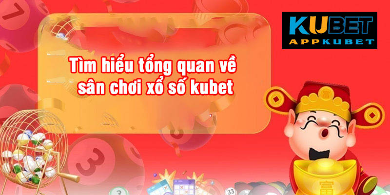 Tìm hiểu tổng quan về sân chơi xổ số kubet