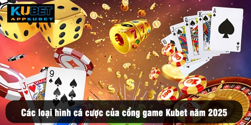 Các loại hình cá cược của cổng game Kubet năm 2025