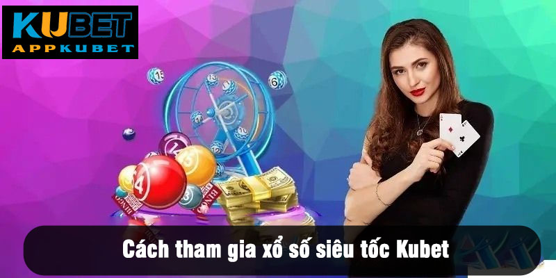 Cách tham gia xổ số siêu tốc Kubet