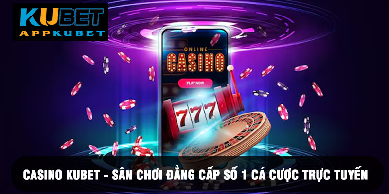 Casino Kubet - Sân Chơi Đẳng Cấp Số 1 Cá Cược Trực Tuyến