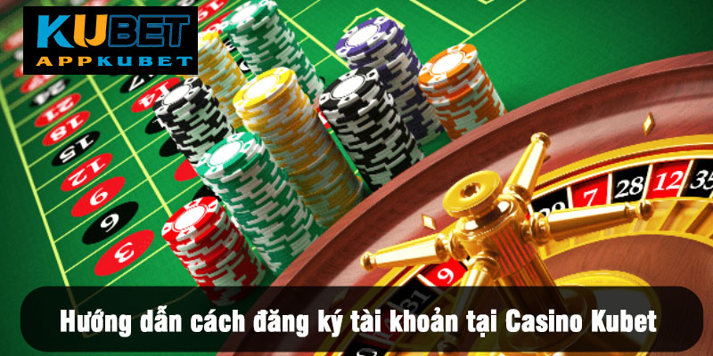 Hướng dẫn chi tiết cách đăng ký tài khoản tại Casino Kubet