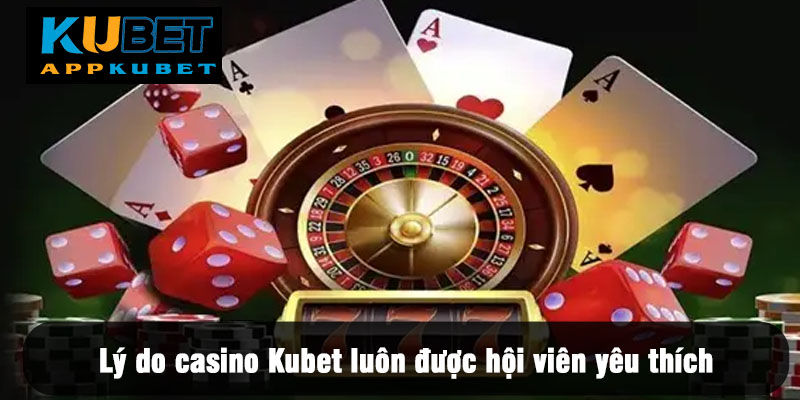 Lý do casino Kubet luôn được hội viên yêu thích
