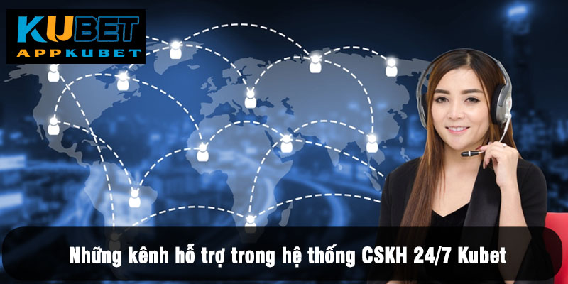 Những kênh hỗ trợ trong hệ thống CSKH 24/7 Kubet