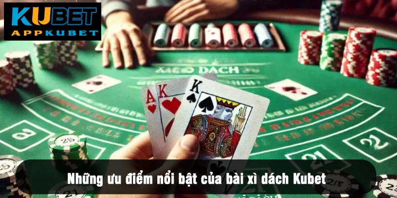 Những ưu điểm nổi bật của bài xì dách Kubet