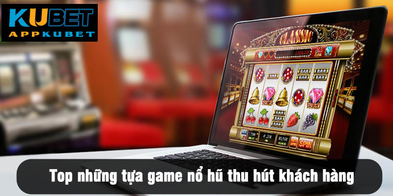 Top những tựa game nổ hũ thu hút khách hàng